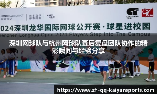 深圳网球队与杭州网球队赛后复盘团队协作的精彩瞬间与经验分享