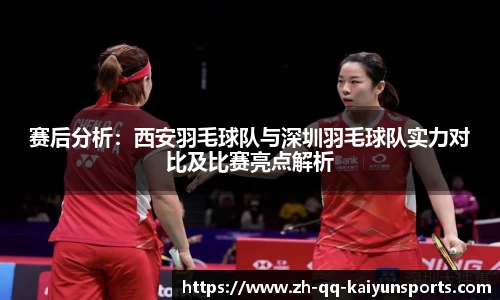 赛后分析：西安羽毛球队与深圳羽毛球队实力对比及比赛亮点解析